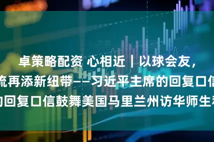 卓策略配资 心相近｜以球会友，中美青少年交流再添新纽带——习近平主席的回复口信鼓舞美国马里兰州访华师生和友好人士