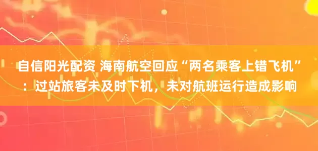 自信阳光配资 海南航空回应“两名乘客上错飞机”：过站旅客未及时下机，未对航班运行造成影响