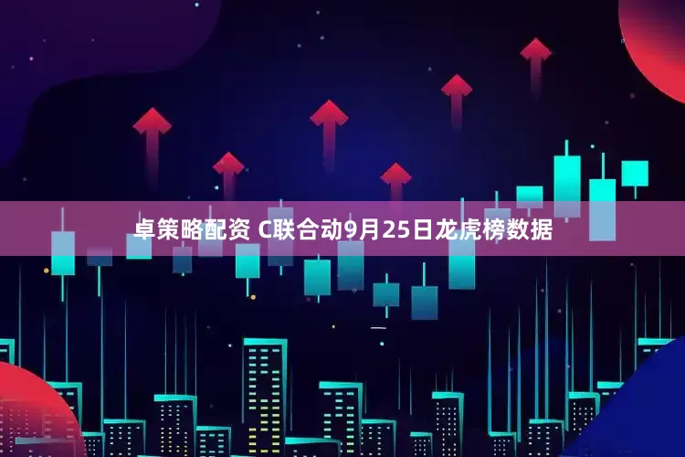 卓策略配资 C联合动9月25日龙虎榜数据